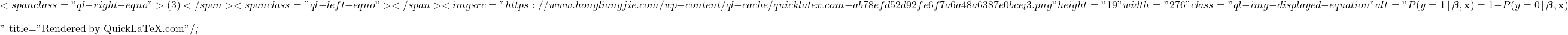 \[ <span class="ql-right-eqno"> (3) </span><span class="ql-left-eqno">   </span><img src="https://www.hongliangjie.com/wp-content/ql-cache/quicklatex.com-ab78efd52d92fe6f7a6a48a6387e0bce_l3.png" height="19" width="276" class="ql-img-displayed-equation " alt="\begin{equation*}P(y=1 \, | \, \boldsymbol{\beta}, \mathbf{x}) = 1 - P(y=0 \, | \, \boldsymbol{\beta}, \mathbf{x})\end{equation*}" title="Rendered by QuickLaTeX.com"/> \]