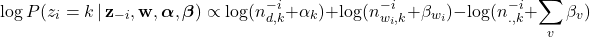 \begin{equation*}\log P(z_{i} = k \, | \, \mathbf{z}_{-i}, \mathbf{w}, \boldsymbol{\alpha}, \boldsymbol{\beta}) \propto \log (n_{d,k}^{-i} + \alpha_{k}) + \log (n_{w_{i}, k}^{-i} + \beta_{w_{i}}) - \log ( n_{., k}^{-i} + \sum_{v} \beta_{v} )\end{equation*}