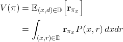 \begin{align*}V(\pi) &= \mathbb{E}_{(x,d) \in \mathbb{D}}\Bigr[ \mathbf{r}_{\pi_{x}} \Bigl] \\&= \int_{(x,r) \in \mathbb{D}} \mathbf{r}_{\pi_{x}} P(x,r) \, dx dr\end{align*}