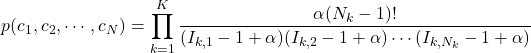 \[ p(c_{1}, c_{2}, \cdots , c_{N}) = \prod_{k=1}^{K} \frac{\alpha (N_{k}-1)!}{(I_{k,1}-1+\alpha)(I_{k,2}-1+\alpha)\cdots (I_{k,N_{k}}-1+\alpha)} \]