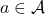 a \in \mathcal{A}