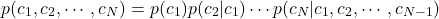 \[p(c_{1}, c_{2}, \cdots , c_{N}) = p(c_{1}) p(c_{2} | c_{1}) \cdots p(c_{N} | c_{1}, c_{2}, \cdots , c_{N-1}) \]