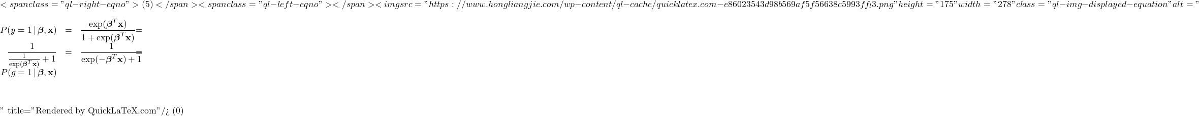 \[ <span class="ql-right-eqno"> (5) </span><span class="ql-left-eqno">   </span><img src="https://www.hongliangjie.com/wp-content/ql-cache/quicklatex.com-e86023543d98b569af5f56638c5993ff_l3.png" height="175" width="278" class="ql-img-displayed-equation " alt="\begin{eqnarray*}P(y = 1 \, | \, \boldsymbol{\beta}, \mathbf{x}) &=& \frac{\exp(\boldsymbol{\beta}^{T} \mathbf{x})}{1 + \exp(\boldsymbol{\beta}^{T} \mathbf{x})} \nonumber \\&=& \frac{1}{\frac{1}{\exp(\boldsymbol{\beta}^{T} \mathbf{x})} + 1} \nonumber \\&=& \frac{1}{\exp(-\boldsymbol{\beta}^{T} \mathbf{x}) + 1} \nonumber \\&=& P(g= 1 \, | \, \boldsymbol{\beta}, \mathbf{x})\end{eqnarray*}" title="Rendered by QuickLaTeX.com"/> \]