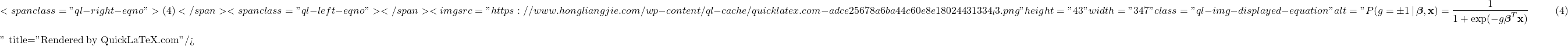 \[ <span class="ql-right-eqno"> (4) </span><span class="ql-left-eqno">   </span><img src="https://www.hongliangjie.com/wp-content/ql-cache/quicklatex.com-adce25678a6ba44c60e8e18024431334_l3.png" height="43" width="347" class="ql-img-displayed-equation " alt="\begin{equation*}P(g= \pm 1 \, | \, \boldsymbol{\beta}, \mathbf{x}) = \frac{1}{1 + \exp( - g\boldsymbol{\beta}^{T} \mathbf{x})} \;\; \qquad (4)\end{equation*}" title="Rendered by QuickLaTeX.com"/> \]