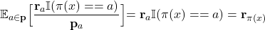 \begin{align*}\mathbb{E}_{a \in \mathbf{p}} \Bigr[ \frac{\mathbf{r}_{a} \mathbb{I}(\pi(x) == a)}{\mathbf{p}_{a}} \Bigl] = \mathbf{r}_{a} \mathbb{I}(\pi(x) == a) = \mathbf{r}_{\pi(x)} \end{align*}