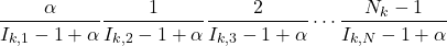 \[ \frac{\alpha}{I_{k,1}-1+\alpha} \frac{1}{I_{k,2}-1+\alpha} \frac{2}{I_{k,3}-1+\alpha} \cdots \frac{N_{k}-1}{I_{k,N}-1+\alpha} \]