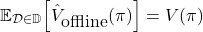 \begin{align*}\mathbb{E}_{\mathcal{D} \in \mathbb{D}} \Bigr[ \hat{V}_{\mbox{offline}}(\pi)\Big] = V(\pi)\end{align*}