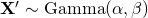 \mathbf{X}^{\prime} \sim \mbox{Gamma}(\alpha, \beta)