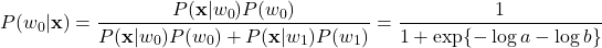 \[ P(w_{0}|\mathbf{x}) = \frac{P(\mathbf{x}|w_{0})P(w_{0})}{P(\mathbf{x}|w_{0})P(w_{0})+P(\mathbf{x}|w_{1})P(w_{1})}=\frac{1}{1+\exp\{-\log a - \log b\}} \]