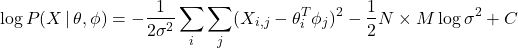 \begin{equation*}\log P(X \, | \, \theta, \phi ) = - \frac{1}{2\sigma^{2}} \sum_{i} \sum_{j} ( X_{i,j} - \theta_{i}^{T}\phi_{j})^{2} - \frac{1}{2} N \times M \log \sigma^{2} + C\end{equation*}