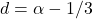 d = \alpha - 1/3