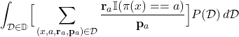 \begin{align*}\int_{\mathcal{D} \in \mathbb{D}} \Bigr[ \sum_{(x,a,\mathbf{r}_{a},\mathbf{p}_{a}) \in \mathcal{D}} \frac{\mathbf{r}_{a} \mathbb{I}(\pi(x) == a)}{\mathbf{p}_{a}} \Bigl] P(\mathcal{D}) \, d\mathcal{D}\end{align*}