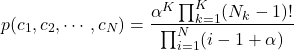 \[ p(c_{1}, c_{2}, \cdots , c_{N}) = \frac{\alpha^{K} \prod_{k=1}^{K} (N_{k}-1)! }{\prod_{i=1}^{N} (i-1+\alpha)} \]