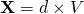 \mathbf{X} = d \times V