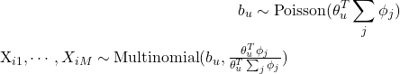 \begin{align*}b_{u} &\sim \mathrm{Poisson}(\theta_{u}^{T}\sum_{j} \phi_{j}) \nonumber \\[X_{i1},\cdots,X_{iM}] &\sim \mathrm{Multinomial}(b_{u}, \frac{\theta_{u}^{T}\phi_{j}}{\theta_{u}^{T}\sum_{j}\phi_{j}})\end{align*}